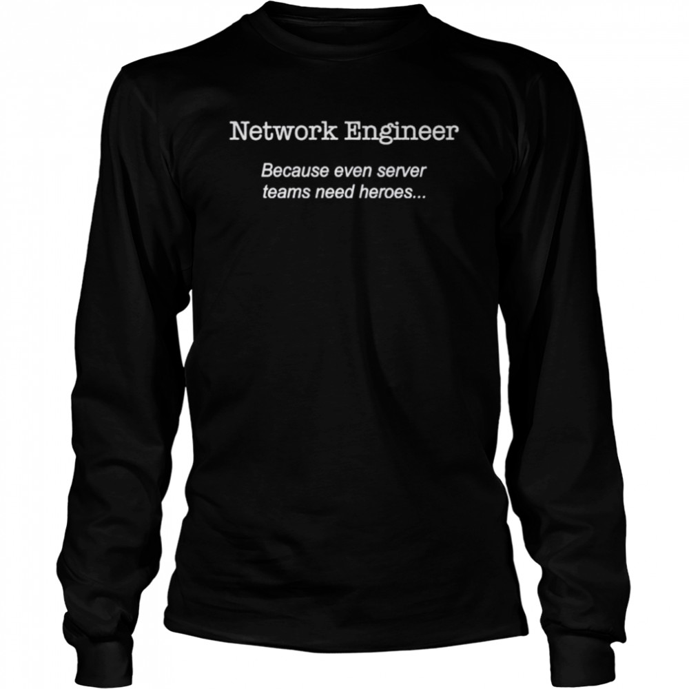 Network engineer because even server teams need heroes shirt Long Sleeved T-shirt