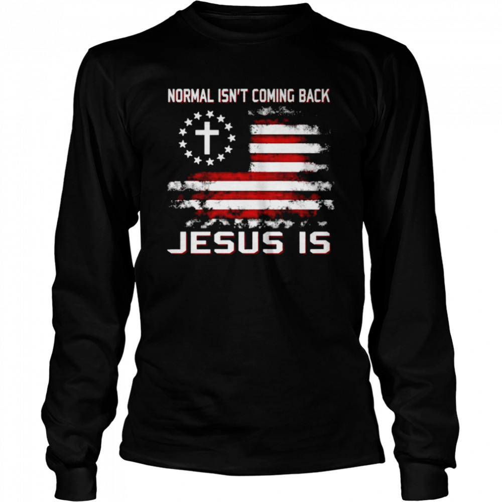 Normal isn’t coming back Jesus is America shirt Long Sleeved T-shirt