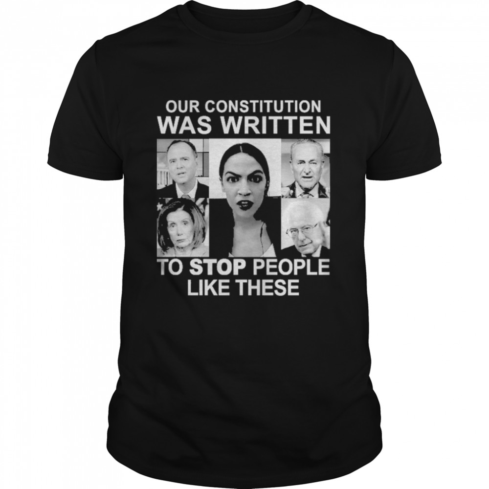 Our Constitution Was Written To Stop People Like These Shirt