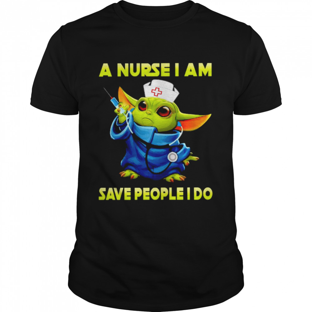 Baby Yoda a nurse I am save people I do shirt