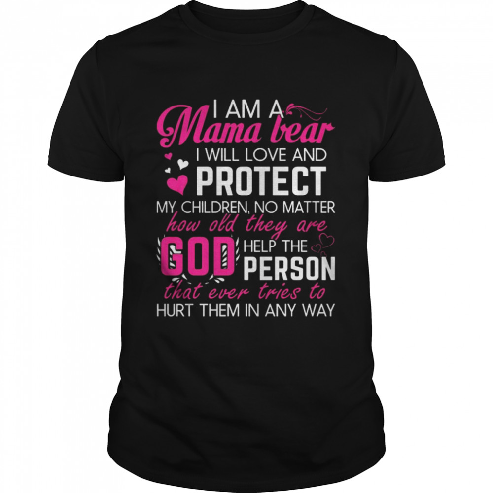 I am a Mama bear I will love and protect my children no matter how old they are god help the person shirt