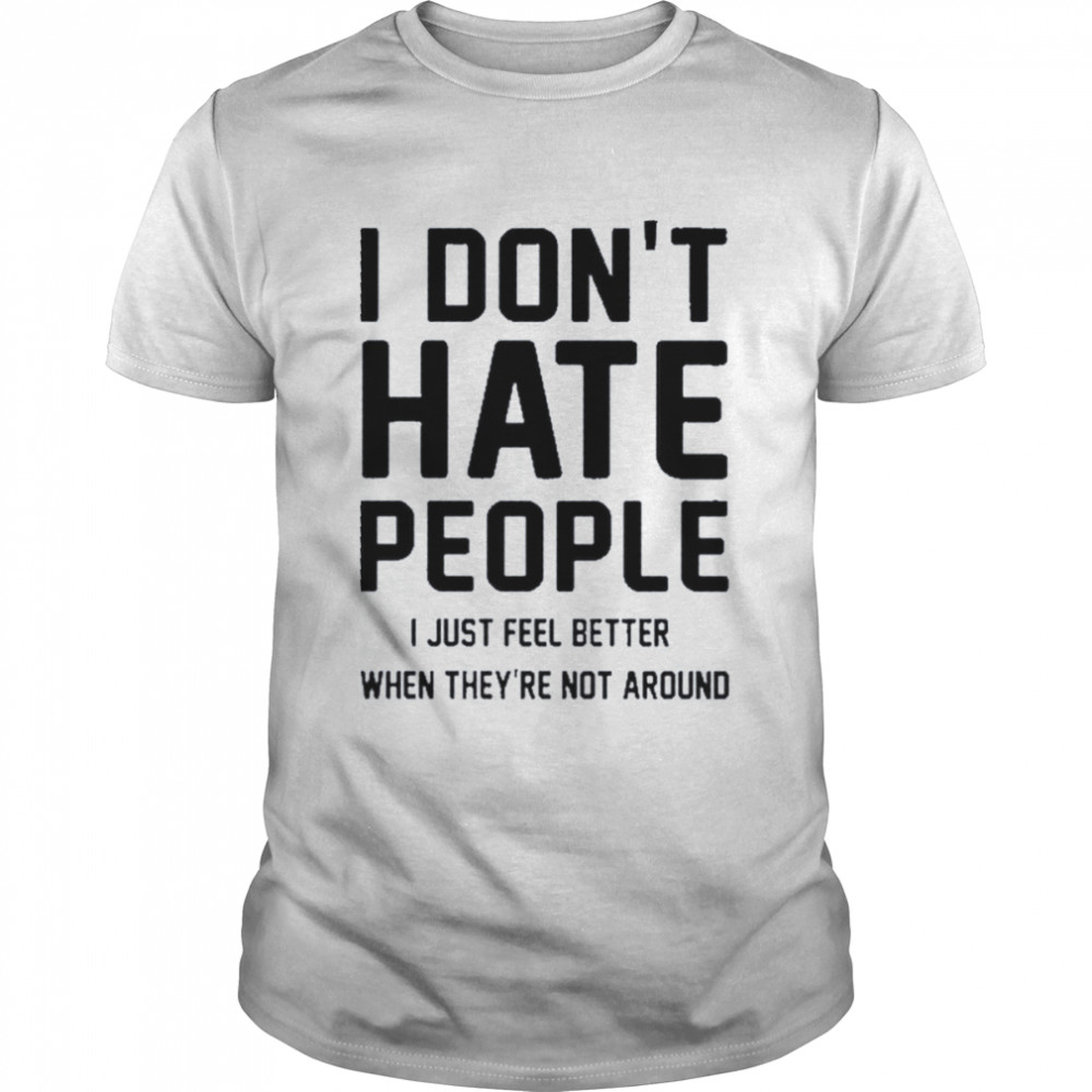 I Don’t Hate People I Just Feel Better When They’re Not Around T-Shirt
