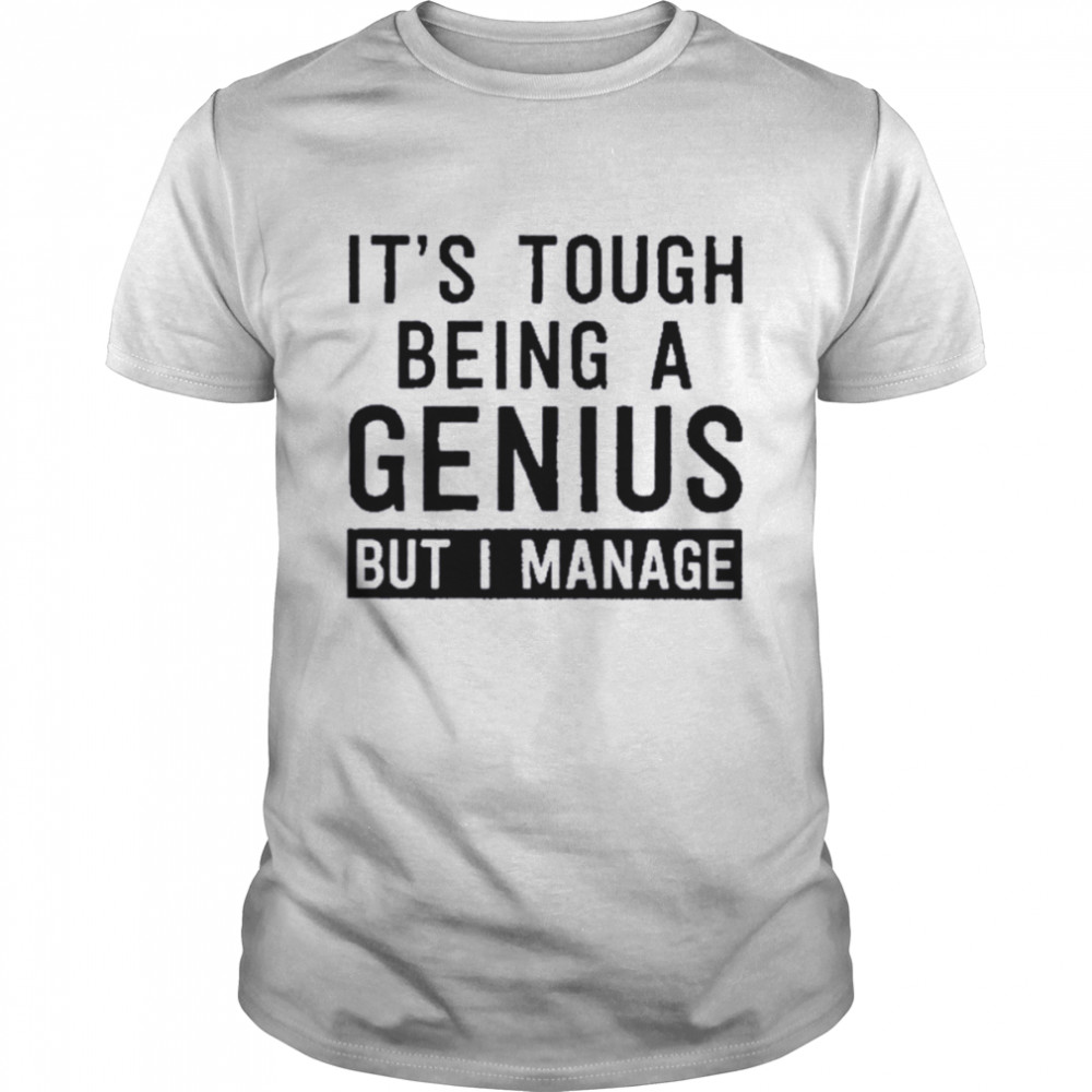 It’s Tough Being A Genius But I Manage T-Shirt