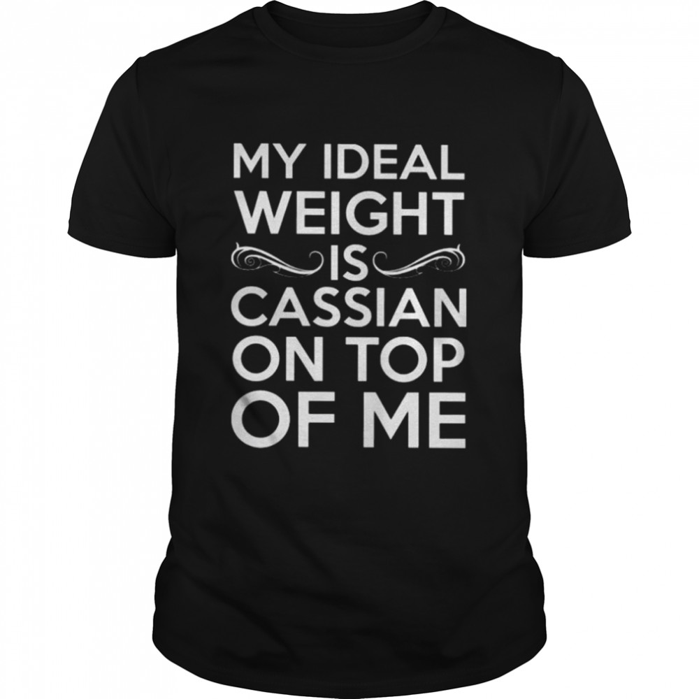 My ideal weight is cassian on top of me shirt