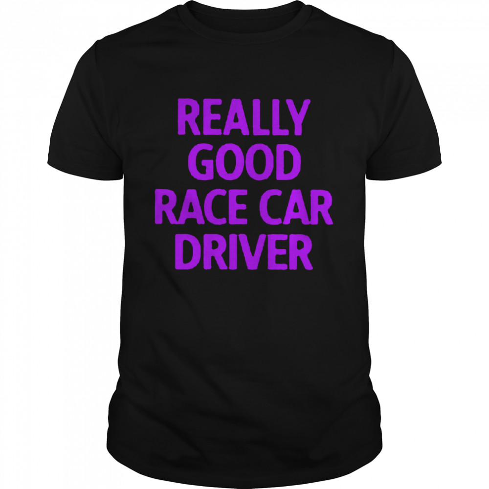 Really good race car driver shirt