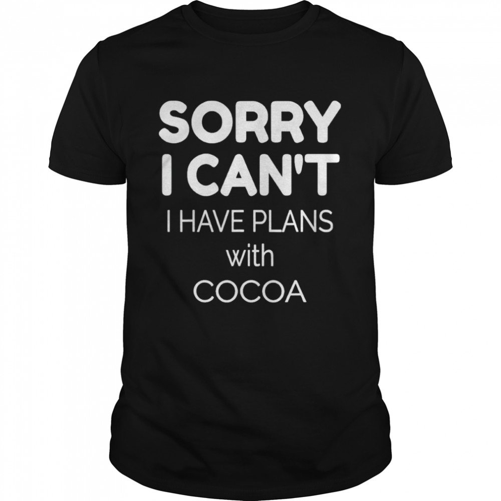 Sorry I Can’t I Have Plans With Cocoa Shirt