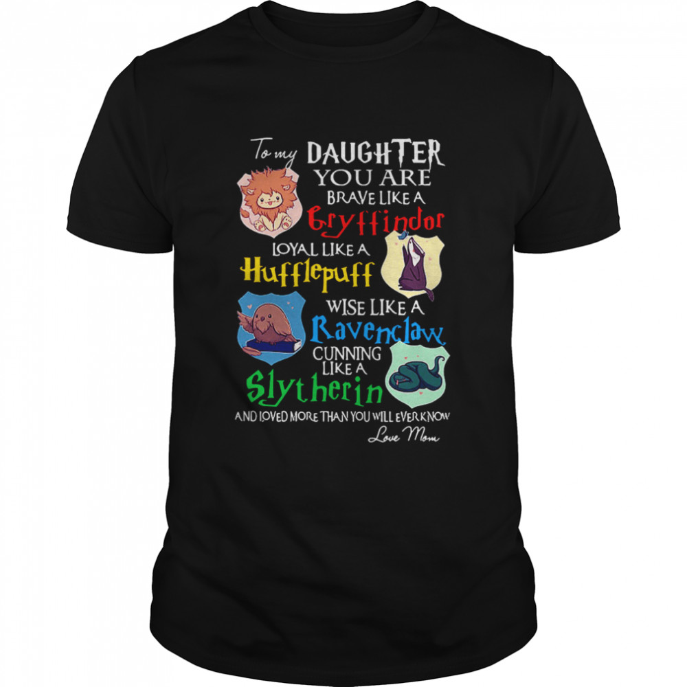 To my daughter you are Gryffindors loyal like a Hufflepuff shirt