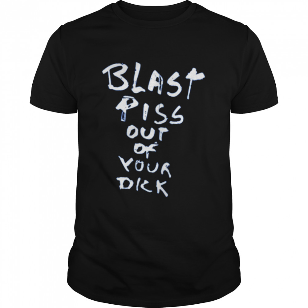 With Threatening Auras Blast Piss Out Of Your Dick T-Shirt