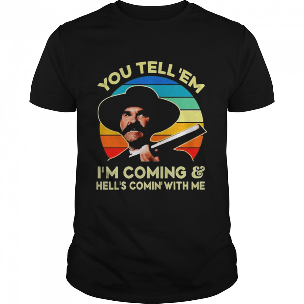 You tell ‘em I’m coming and hell’s coming with me tombstone vintage retro shirt