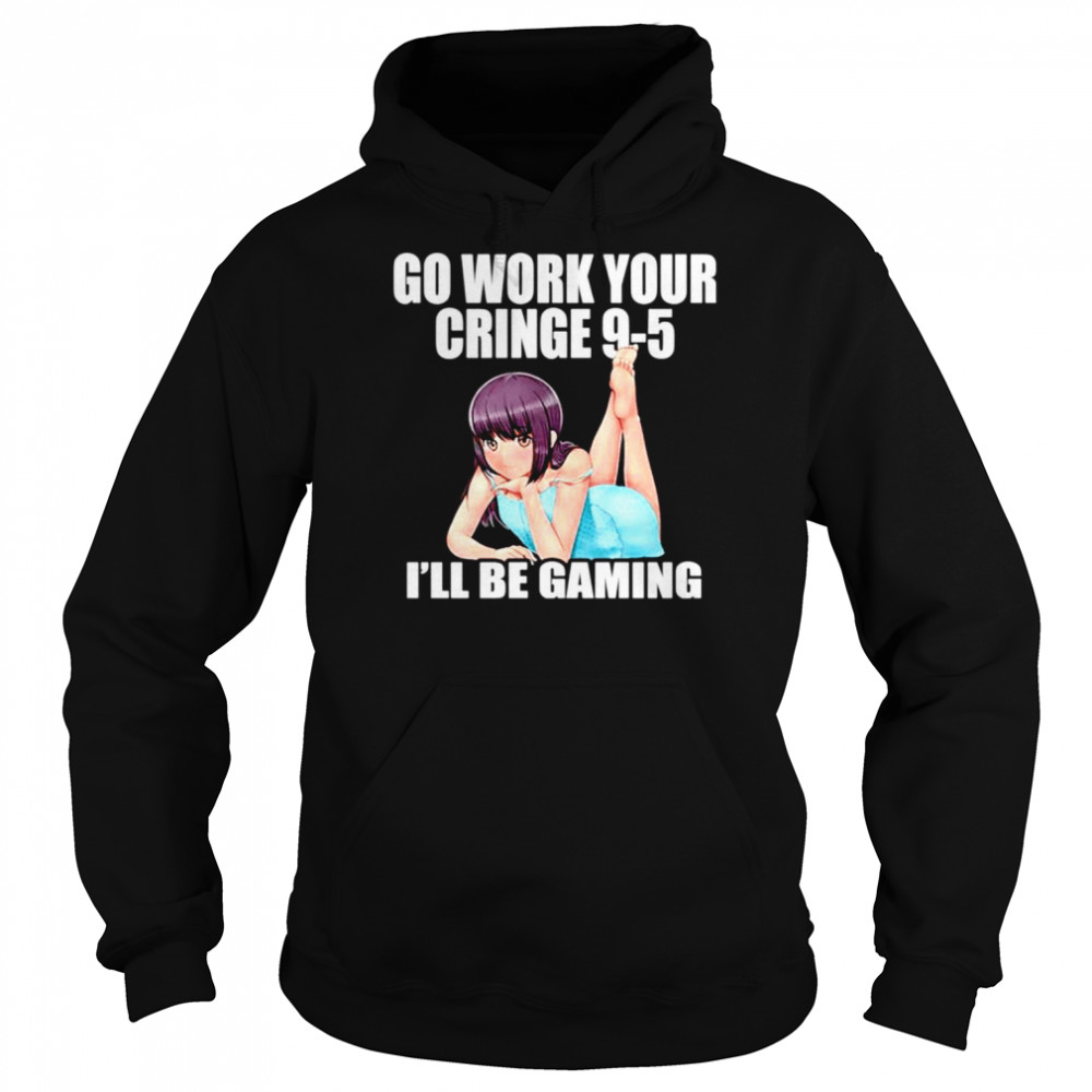 Go Work Your Cringe 9-5 I’ll Be Gaming shirt Unisex Hoodie