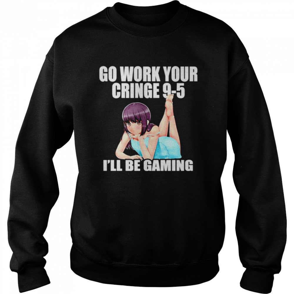 Go Work Your Cringe 9-5 I’ll Be Gaming shirt Unisex Sweatshirt