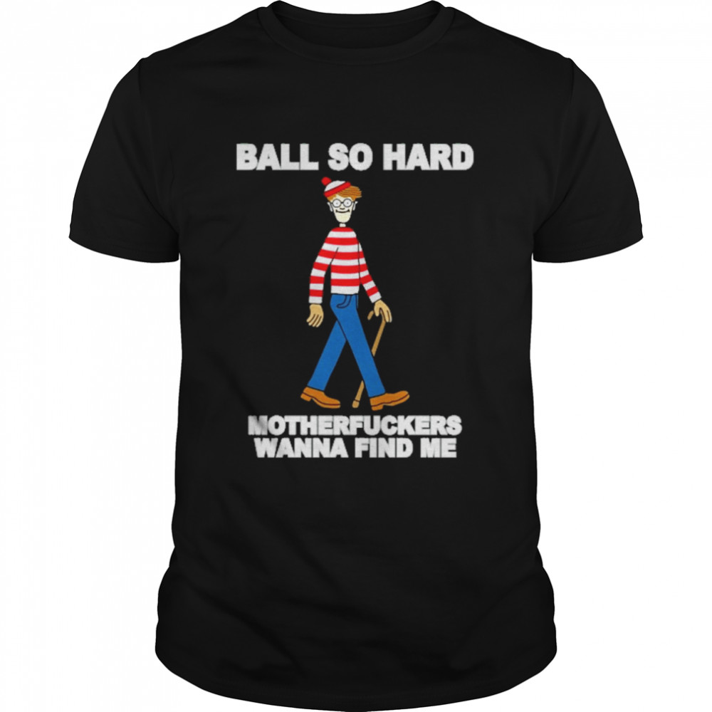 ball so hard motherfuckers wanna find me shirt