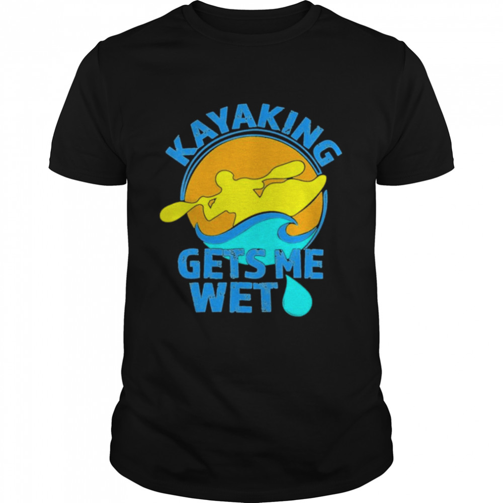 Kayaking Gets Me Wet shirt